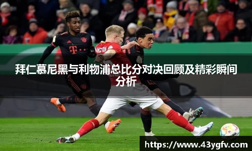 拜仁慕尼黑与利物浦总比分对决回顾及精彩瞬间分析